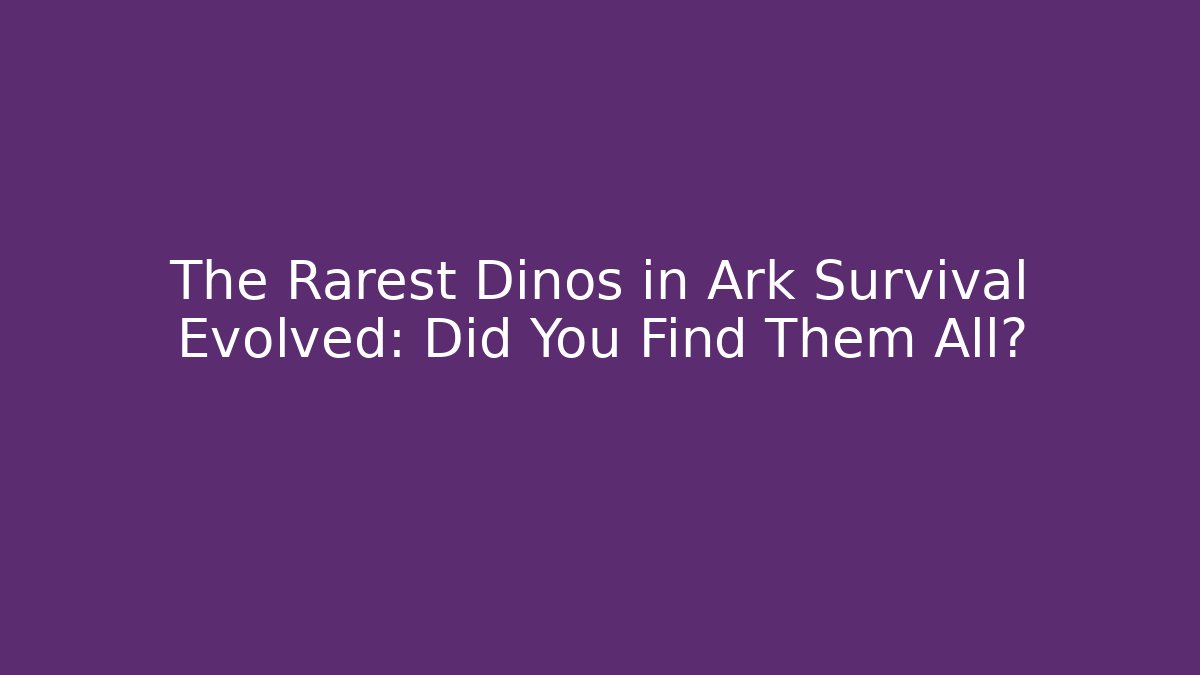 The Rarest Dinos in Ark Survival Evolved: Did You Find Them All?