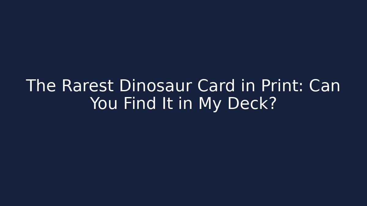 The Rarest Dinosaur Card in Print: Can You Find It in My Deck?