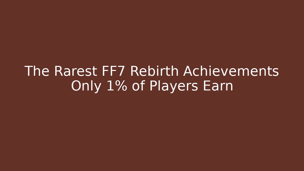 The Rarest FF7 Rebirth Achievements Only 1% of Players Earn