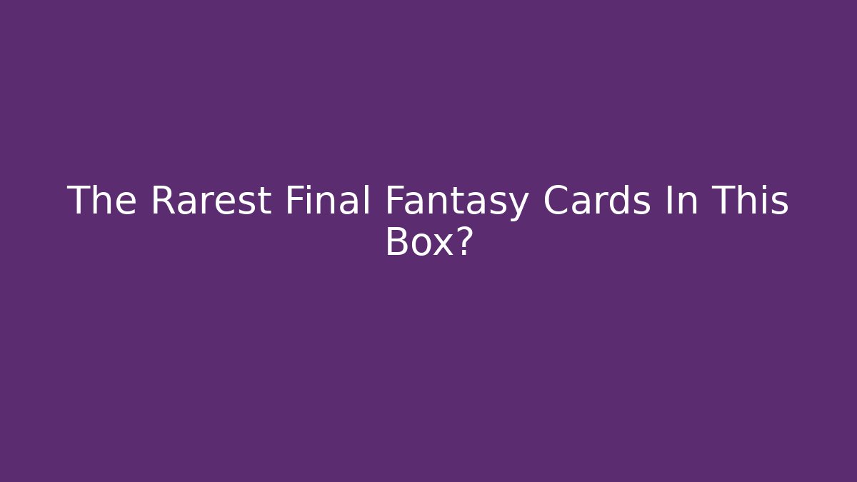 The Rarest Final Fantasy Cards In This Box? - Create More Assets
