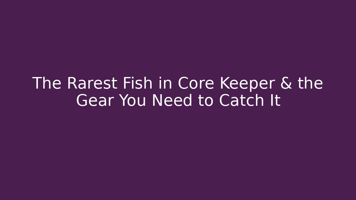 The Rarest Fish in Core Keeper & the Gear You Need to Catch It