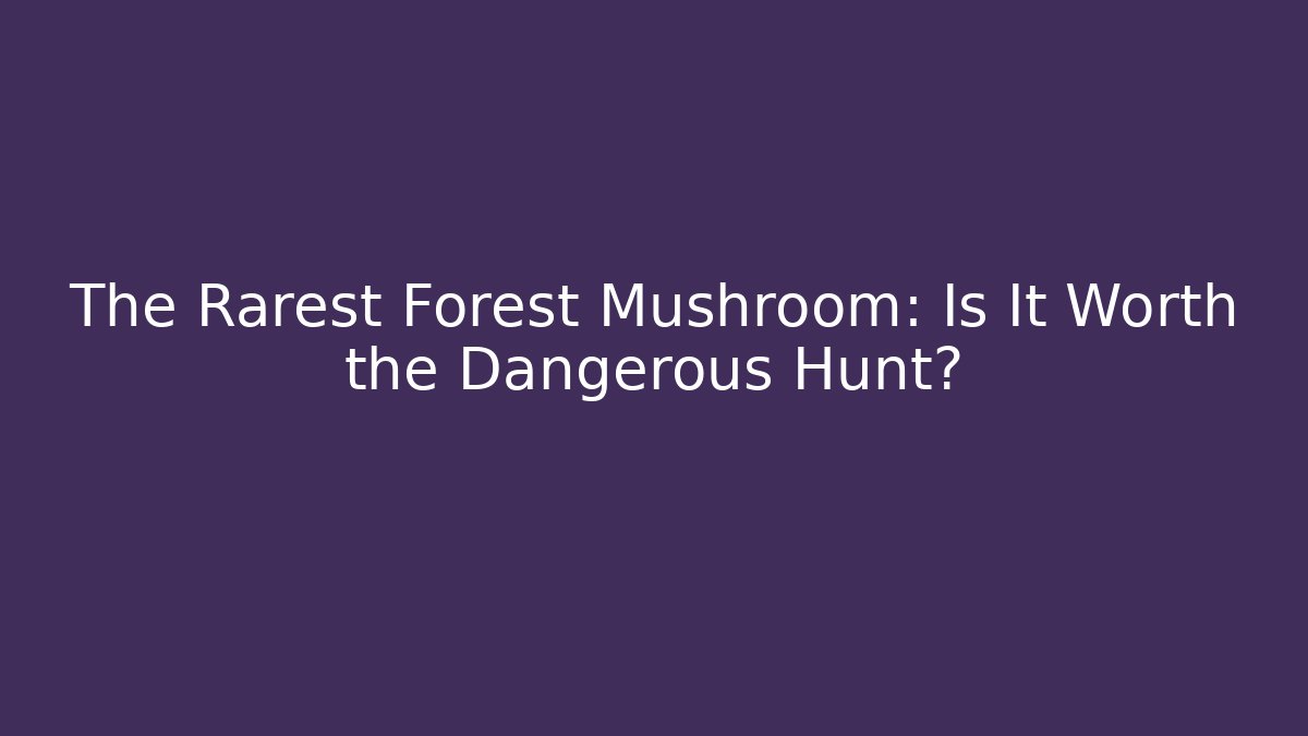 The Rarest Forest Mushroom: Is It Worth the Dangerous Hunt?