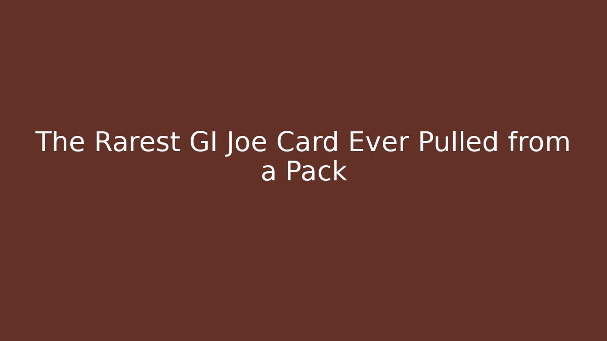 The Rarest GI Joe Card Ever Pulled from a Pack
