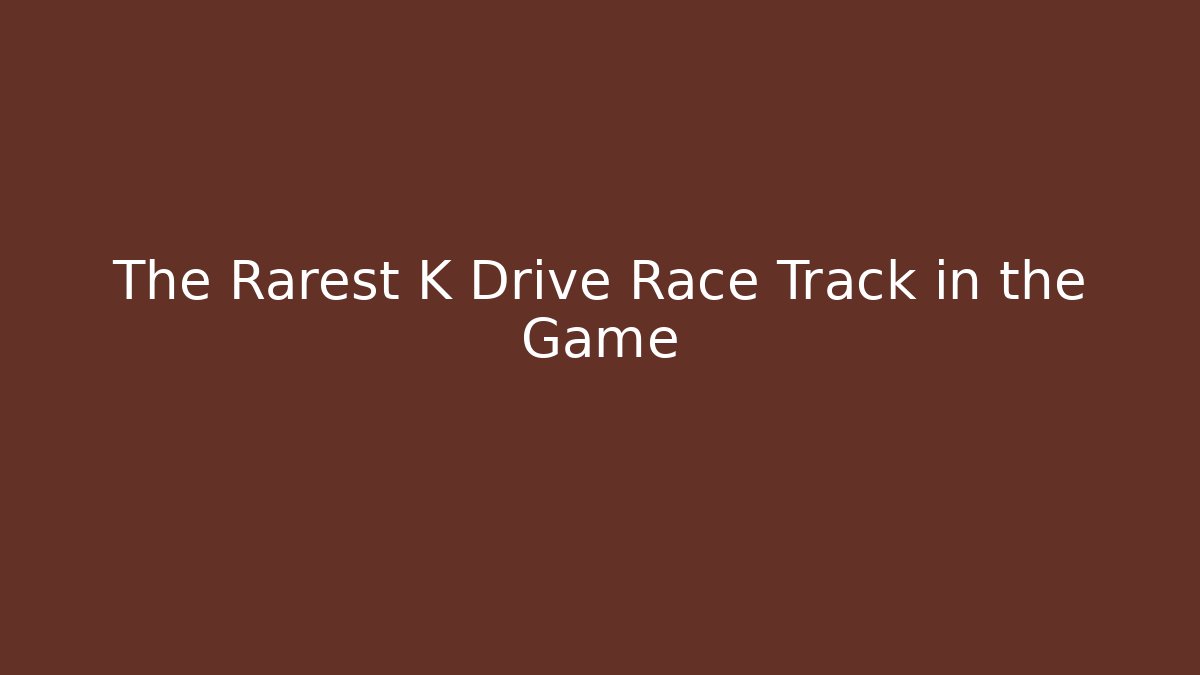 The Rarest K Drive Race Track in the Game