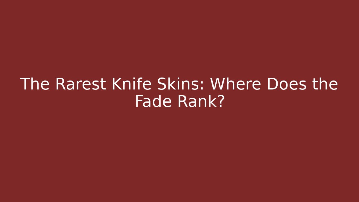 The Rarest Knife Skins: Where Does the Fade Rank?
