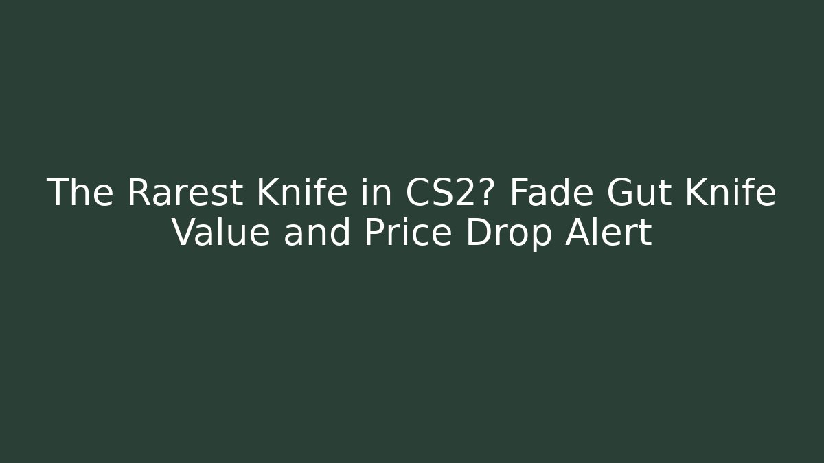 The Rarest Knife in CS2? Fade Gut Knife Value and Price Drop Alert