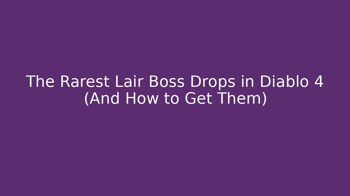 The Rarest Lair Boss Drops in Diablo 4 (And How to Get Them)
