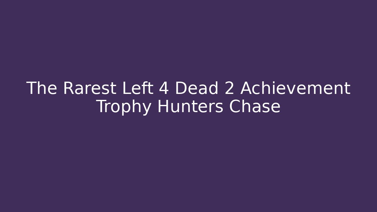 The Rarest Left 4 Dead 2 Achievement Trophy Hunters Chase