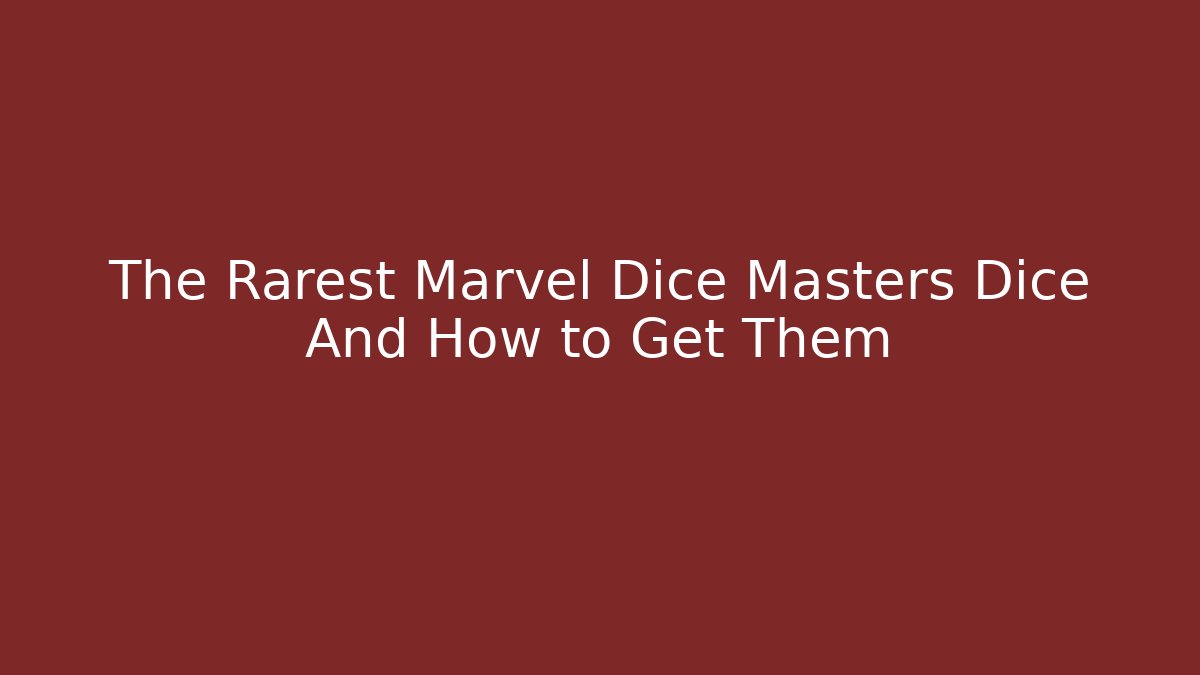 The Rarest Marvel Dice Masters Dice And How to Get Them