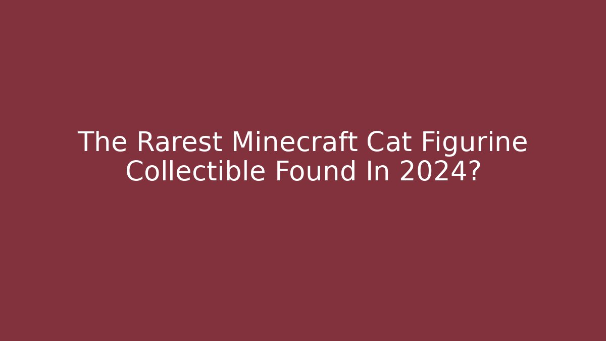 The Rarest Minecraft Cat Figurine Collectible Found In 2024?