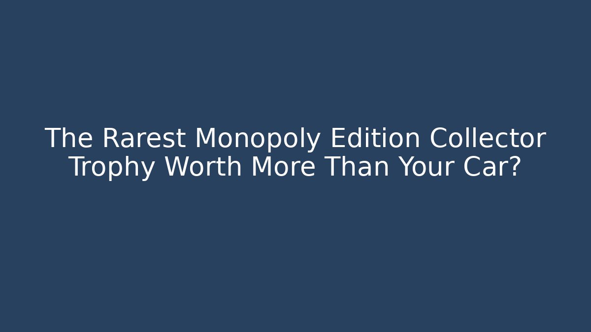 The Rarest Monopoly Edition Collector Trophy Worth More Than Your Car?