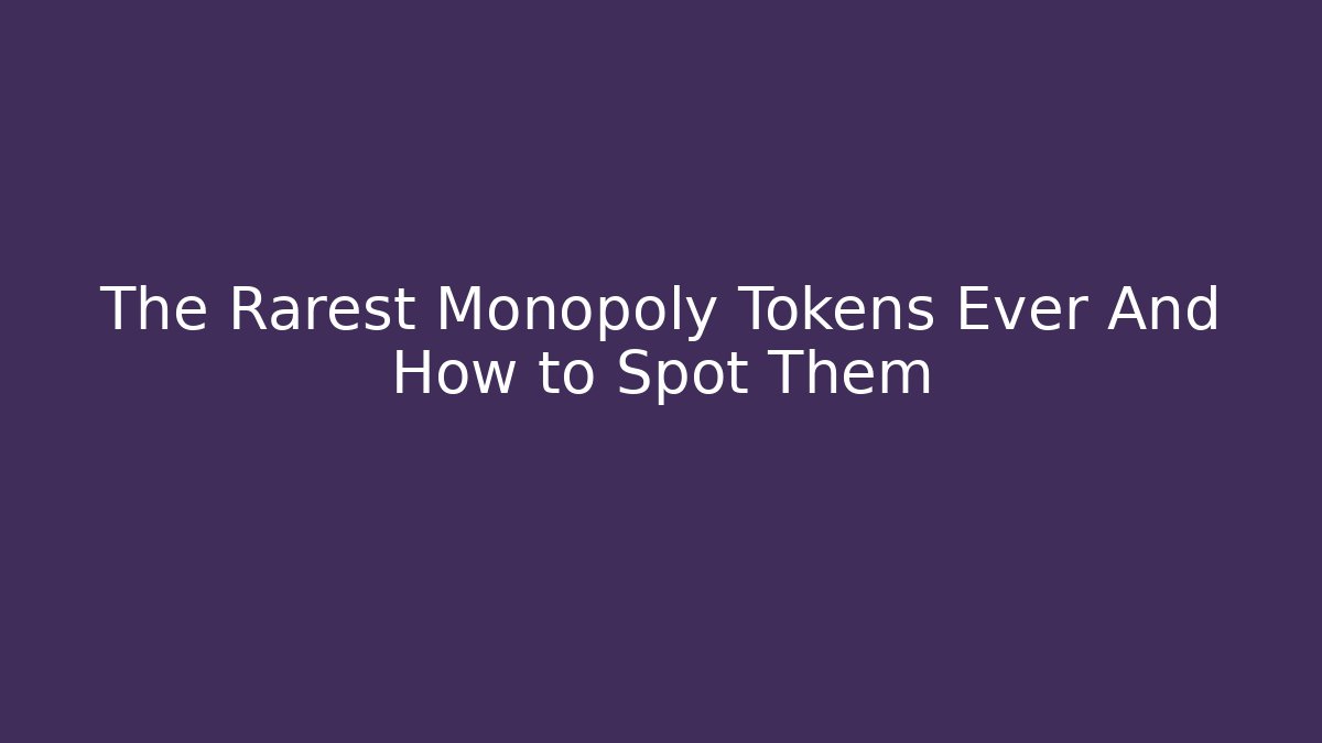 The Rarest Monopoly Tokens Ever And How to Spot Them