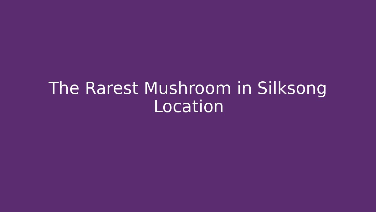 The Rarest Mushroom in Silksong Location