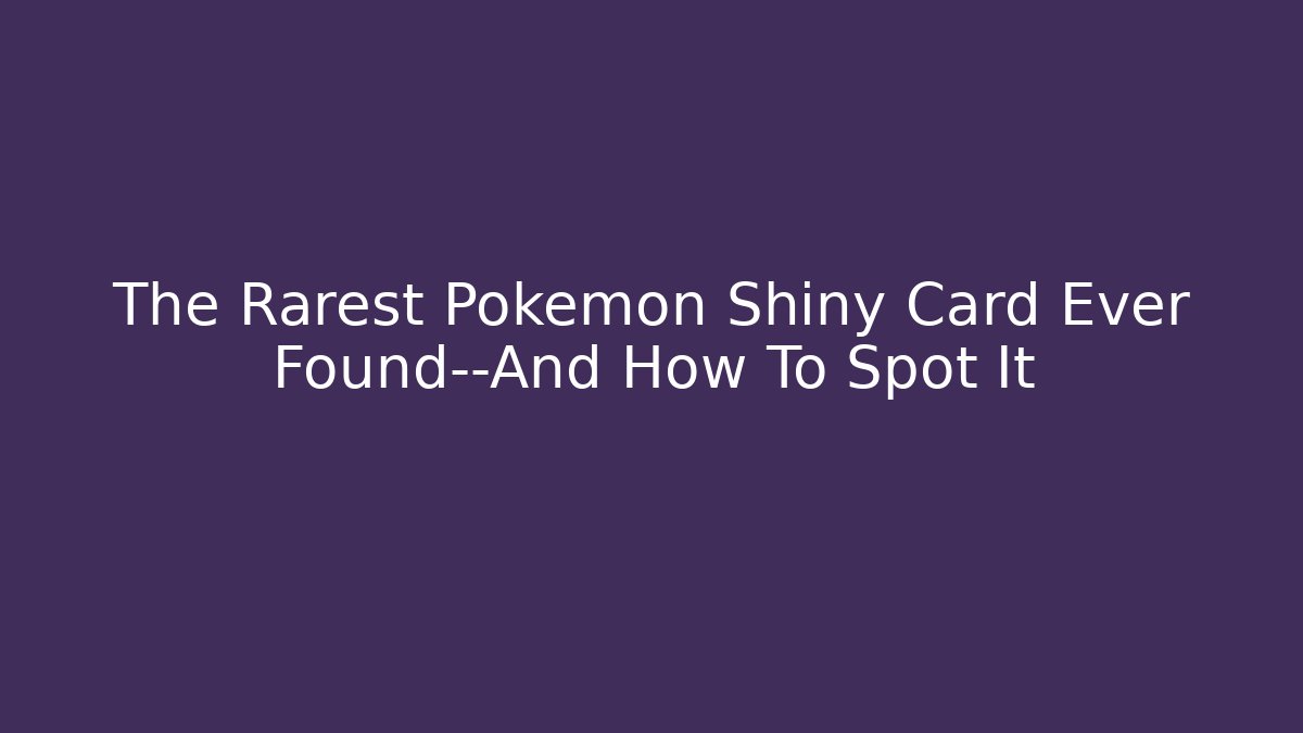 The Rarest Pokémon Shiny Card Ever Found—And How To Spot It