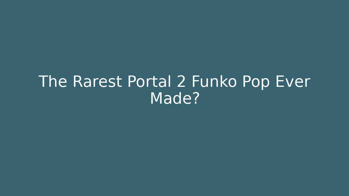 The Rarest Portal 2 Funko Pop Ever Made?