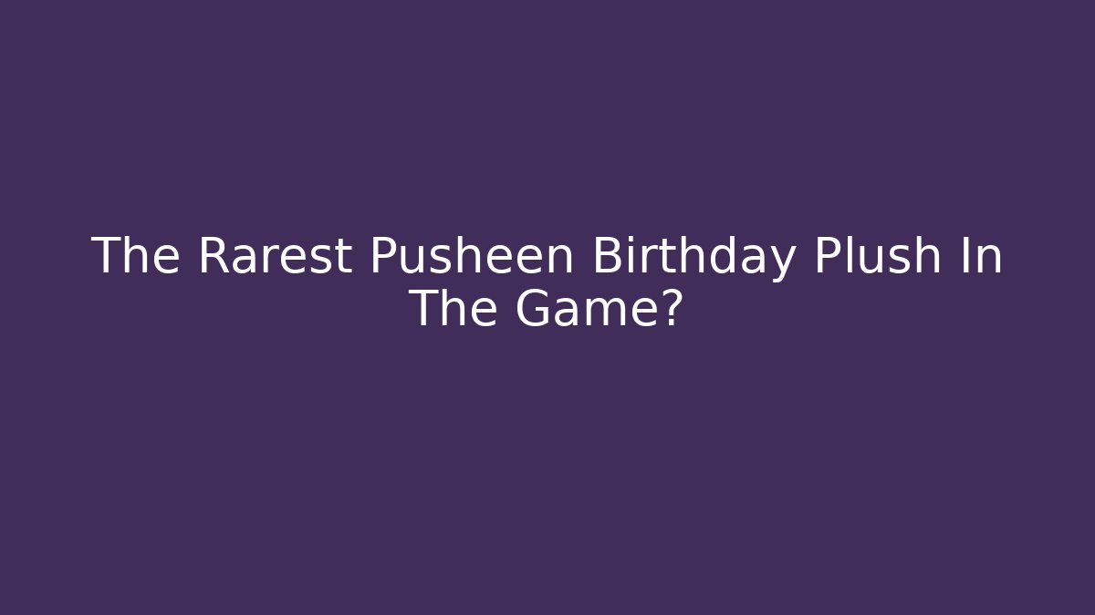 The Rarest Pusheen Birthday Plush In The Game?