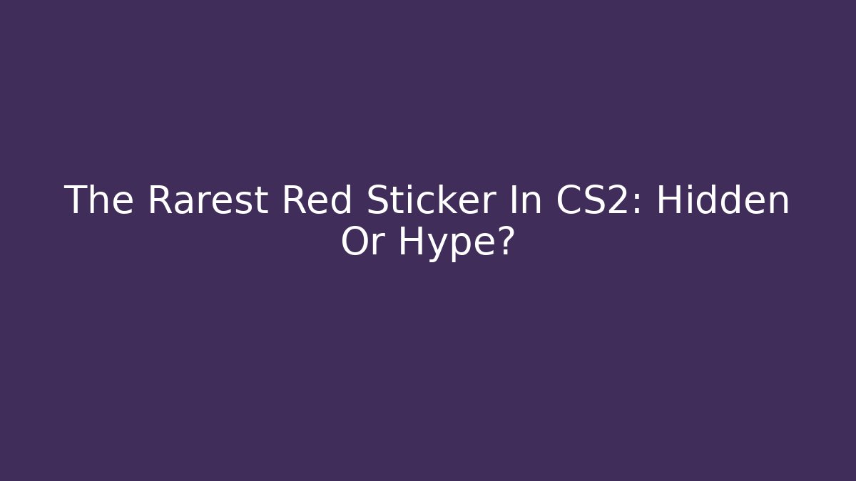 The Rarest Red Sticker In CS2: Hidden Or Hype?