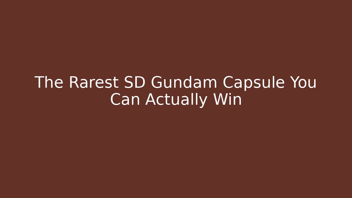 The Rarest SD Gundam Capsule You Can Actually Win