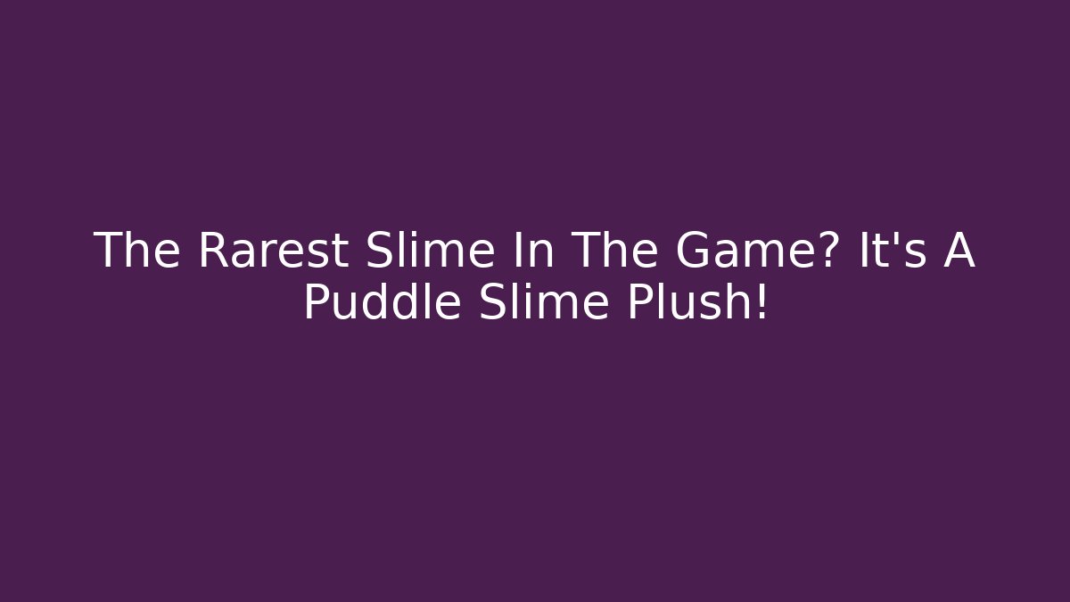 The Rarest Slime In The Game? It's A Puddle Slime Plush!