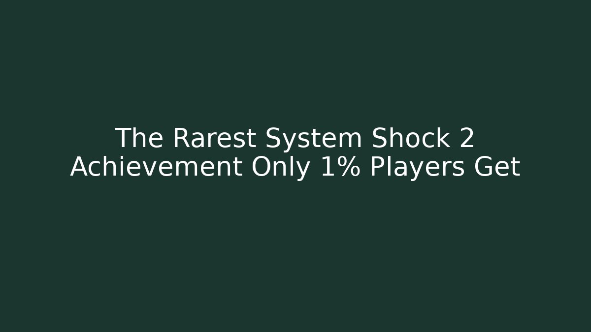 The Rarest System Shock 2 Achievement Only 1% Players Get - Create More Assets