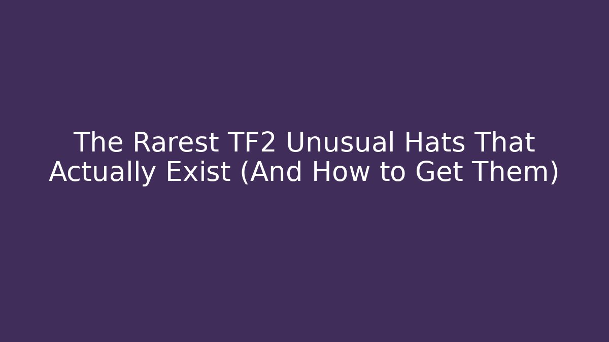 The Rarest TF2 Unusual Hats That Actually Exist (And How to Get Them)
