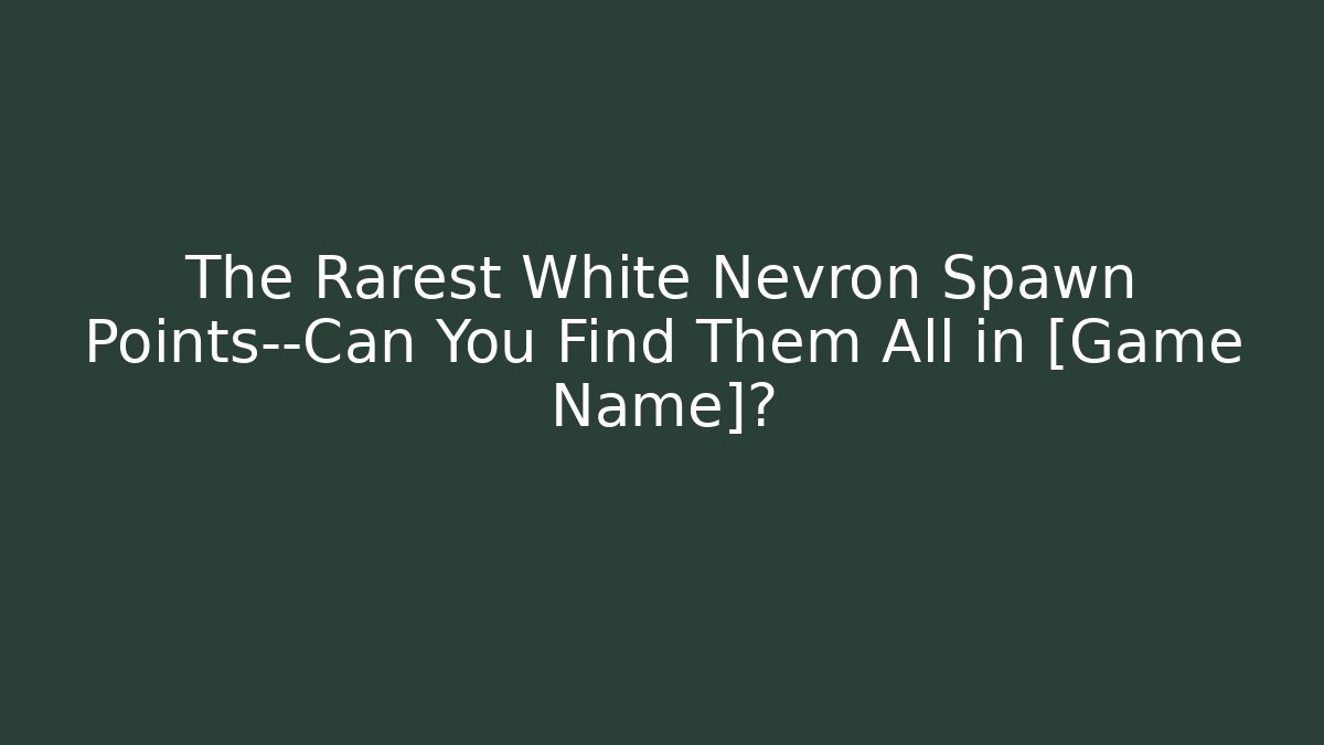 The Rarest White Nevron Spawn Points—Can You Find Them All in [Game Name]?