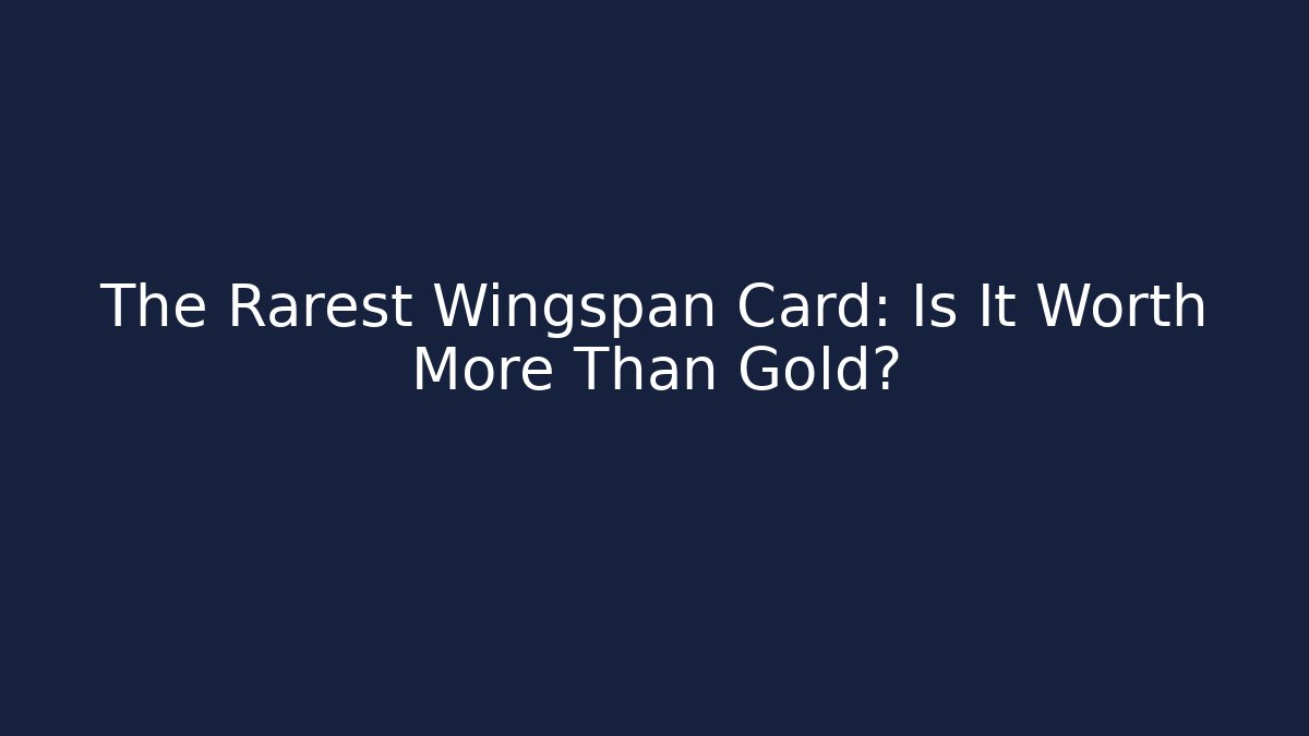 The Rarest Wingspan Card: Is It Worth More Than Gold?