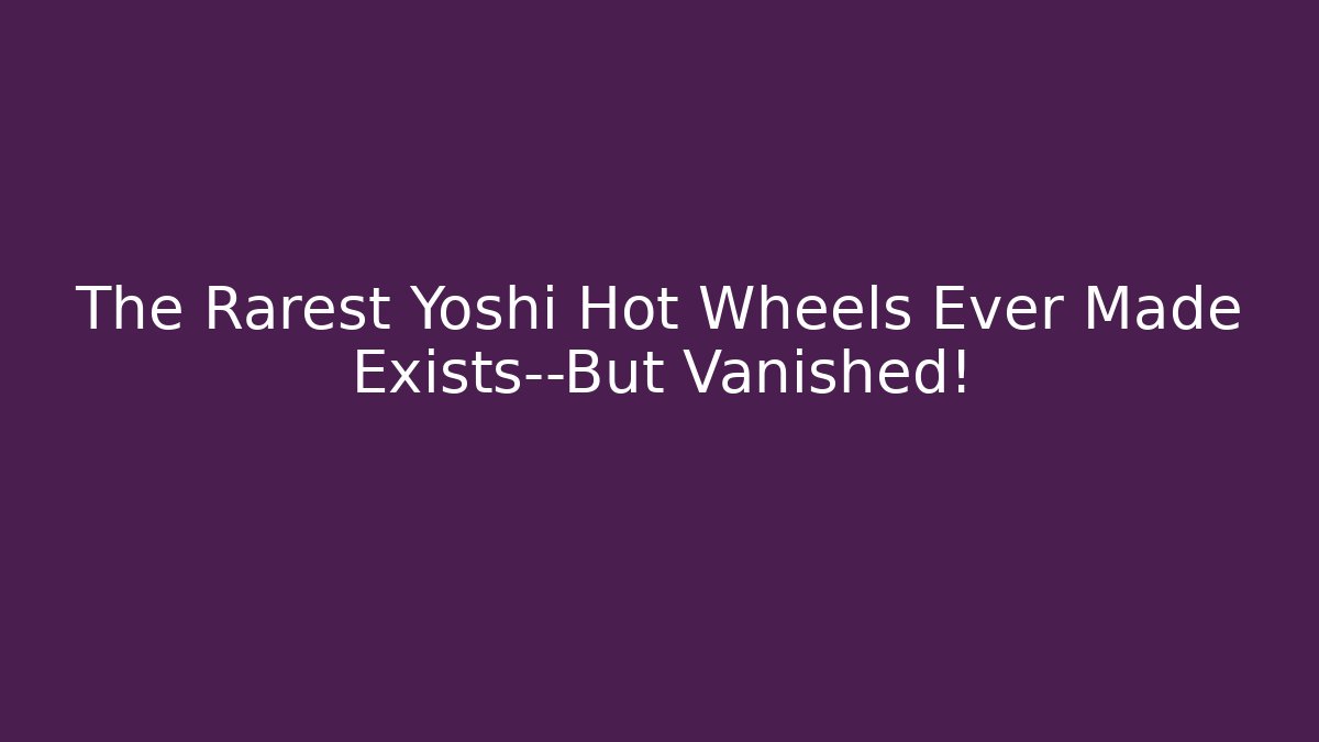 The Rarest Yoshi Hot Wheels Ever Made Exists—But Vanished!