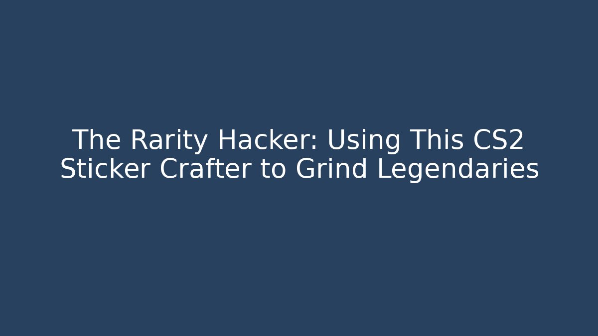 The Rarity Hacker: Using This CS2 Sticker Crafter to Grind Legendaries