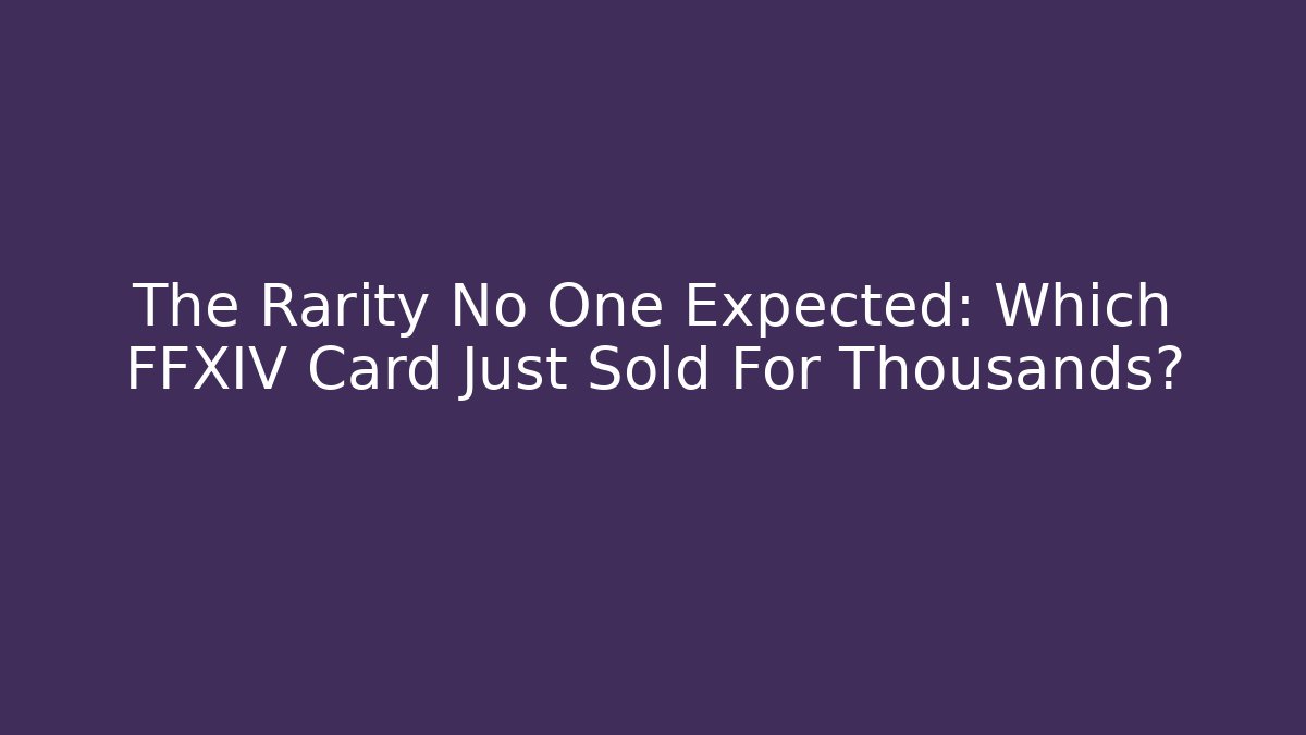 The Rarity No One Expected: Which FFXIV Card Just Sold For Thousands?