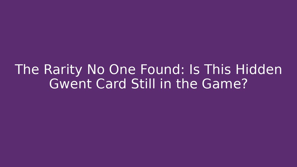 The Rarity No One Found: Is This Hidden Gwent Card Still in the Game?
