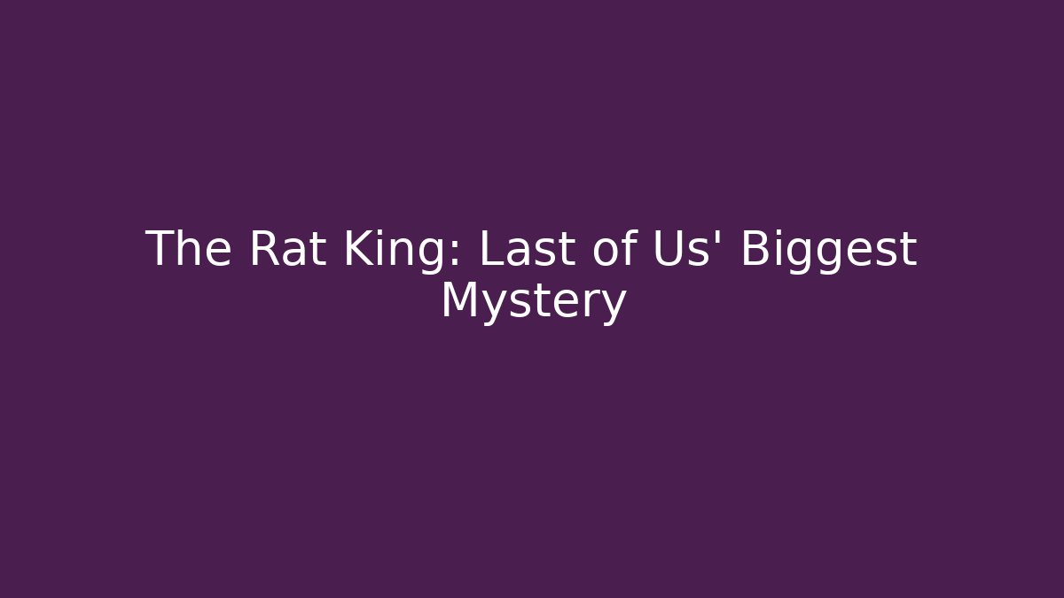 The Rat King: Last of Us' Biggest Mystery