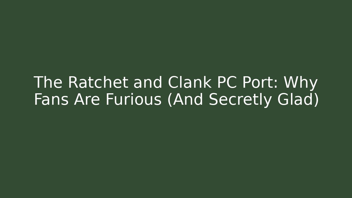 The Ratchet and Clank PC Port: Why Fans Are Furious (And Secretly Glad)
