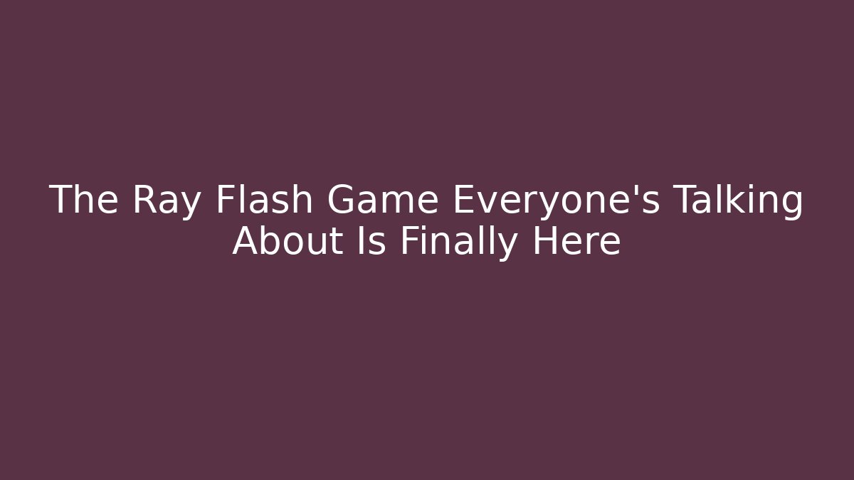 The Ray Flash Game Everyone's Talking About Is Finally Here