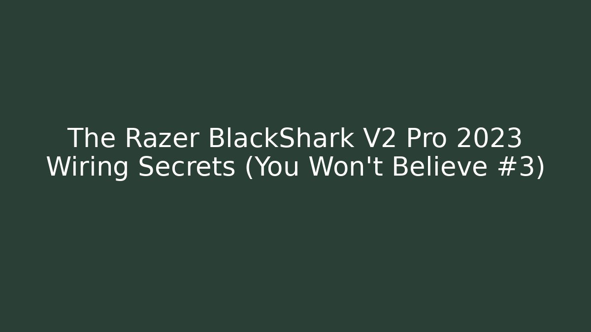 The Razer BlackShark V2 Pro 2023 Wiring Secrets (You Won't Believe #3)