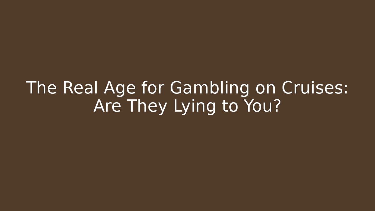 The Real Age for Gambling on Cruises: Are They Lying to You?