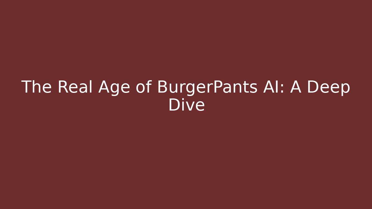 The Real Age of BurgerPants AI: A Deep Dive