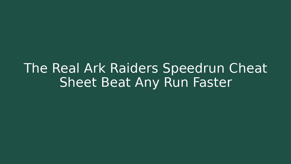 The Real Ark Raiders Speedrun Cheat Sheet Beat Any Run Faster
