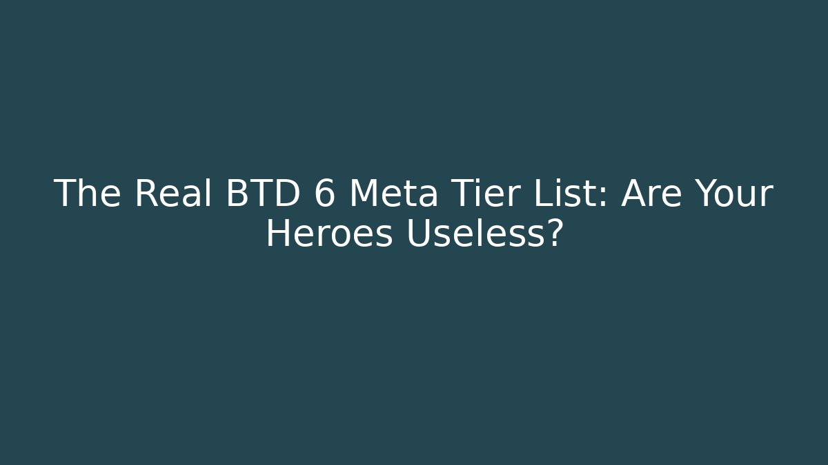 The Real BTD 6 Meta Tier List: Are Your Heroes Useless?