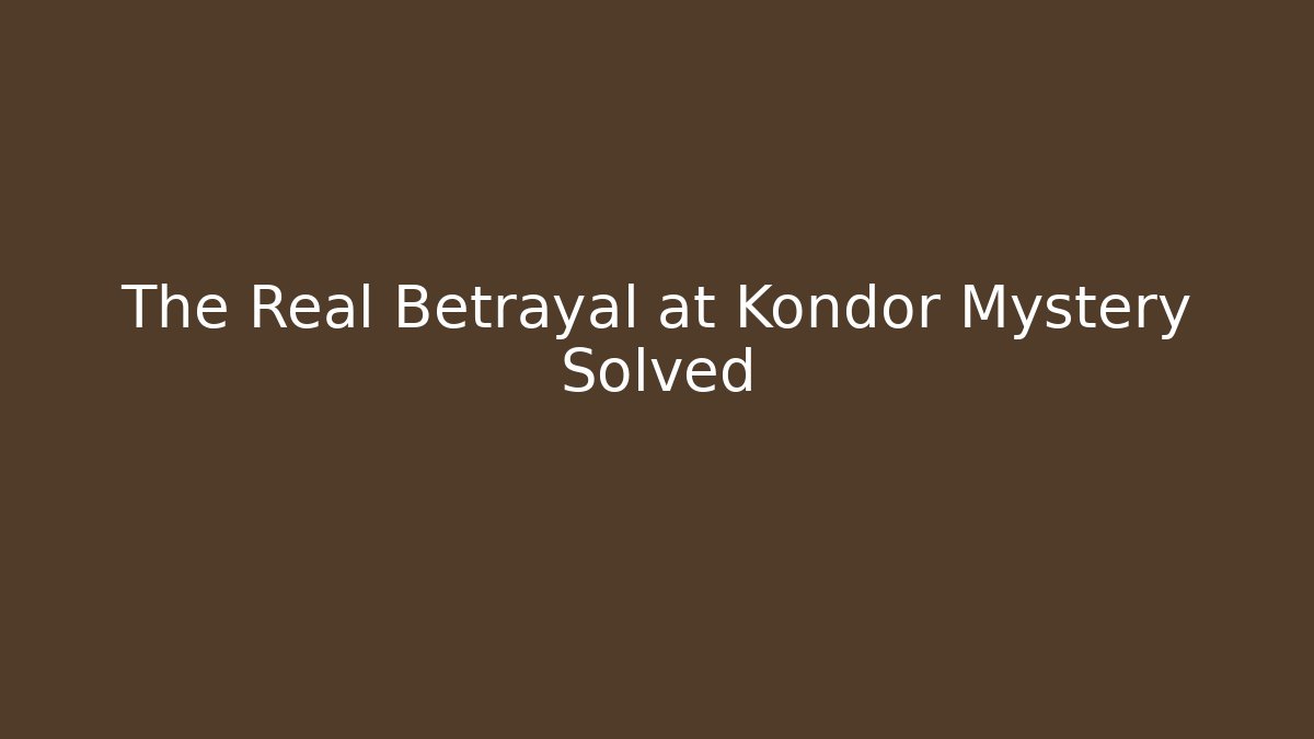 The Real Betrayal at Kondor Mystery Solved