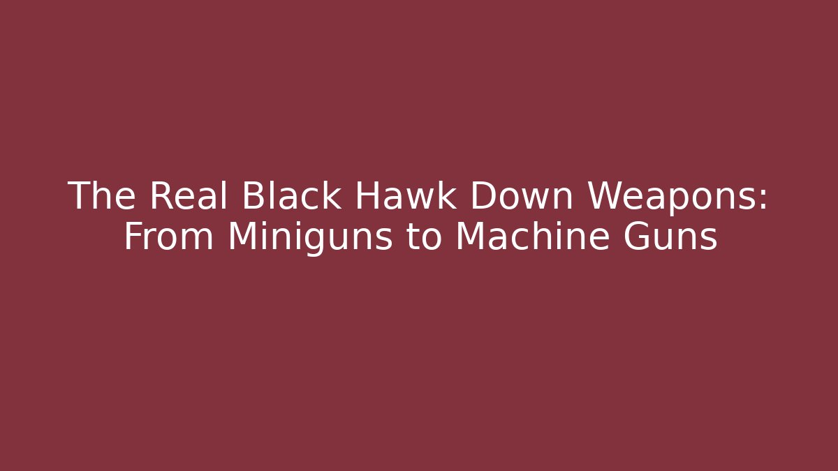 The Real Black Hawk Down Weapons: From Miniguns to Machine Guns