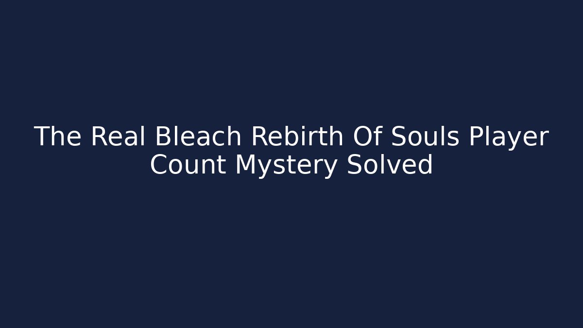The Real Bleach Rebirth Of Souls Player Count Mystery Solved