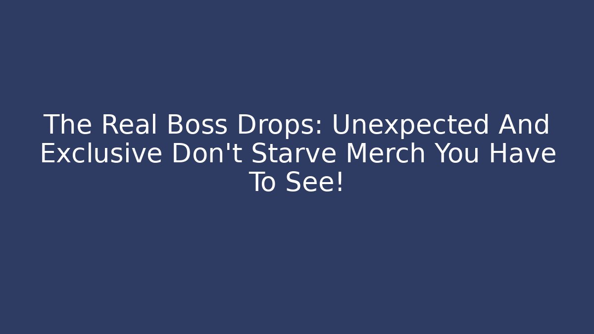 The Real Boss Drops: Unexpected And Exclusive Don't Starve Merch You Have To See!