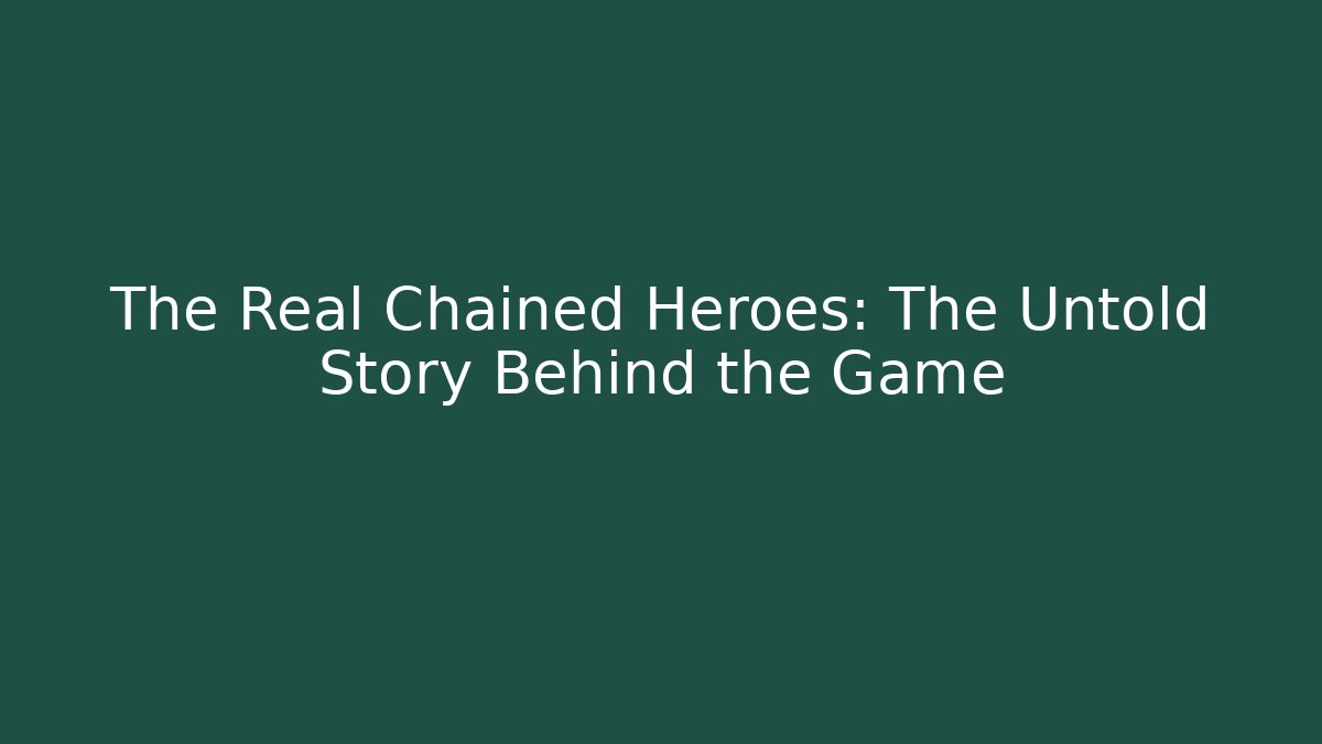 The Real Chained Heroes: The Untold Story Behind the Game