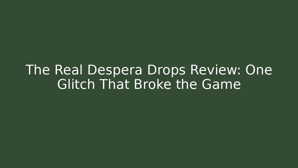 The Real Despera Drops Review: One Glitch That Broke the Game