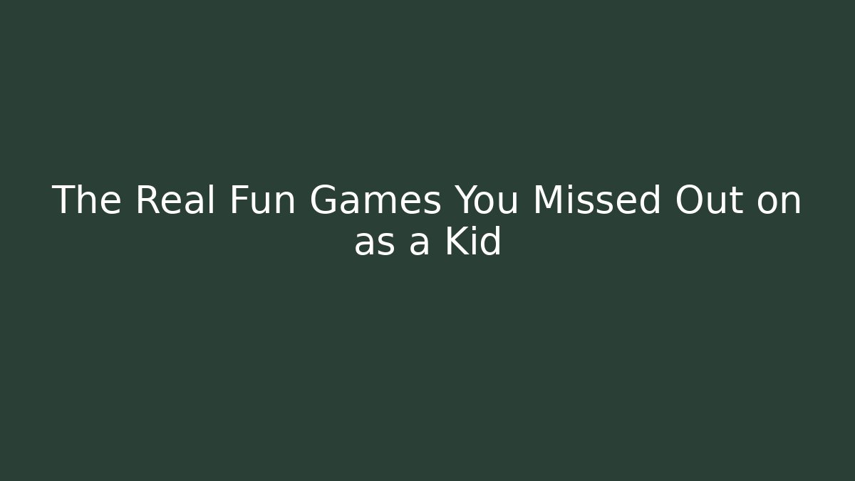 The Real Fun Games You Missed Out on as a Kid