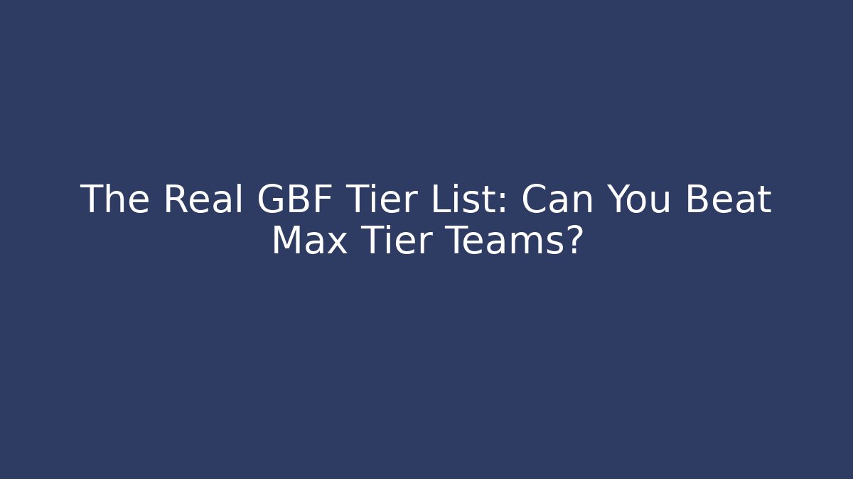 The Real GBF Tier List: Can You Beat Max Tier Teams?