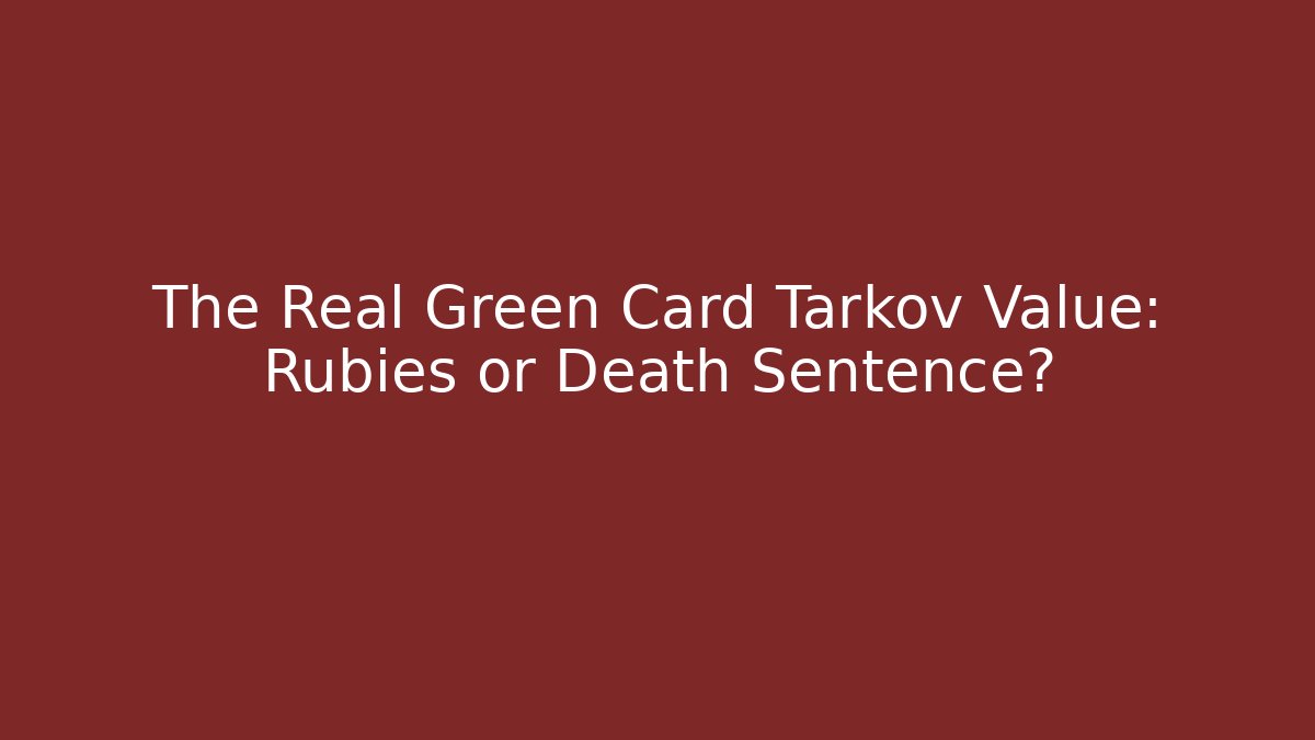 The Real Green Card Tarkov Value: Rubies or Death Sentence?
