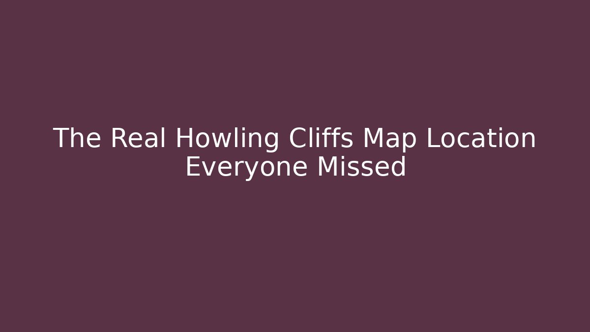 The Real Howling Cliffs Map Location Everyone Missed - Create More Assets