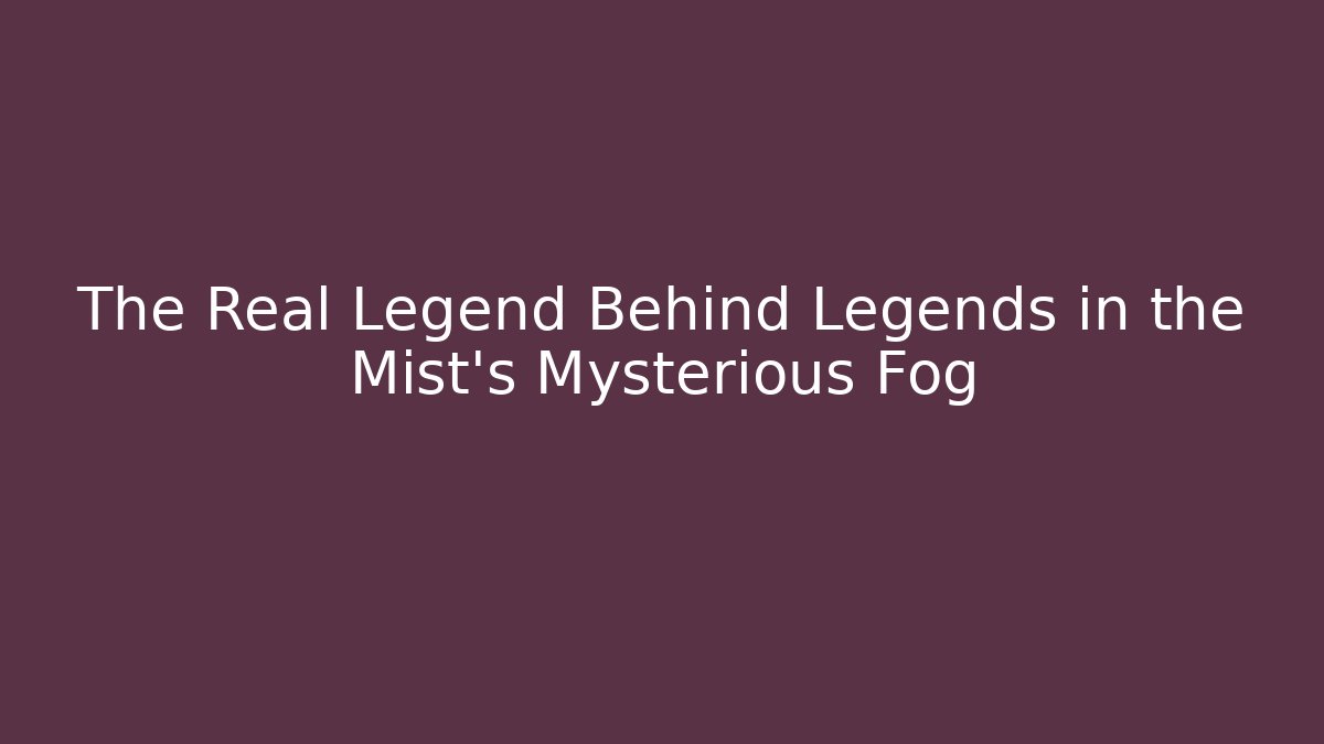 The Real Legend Behind Legends in the Mist's Mysterious Fog